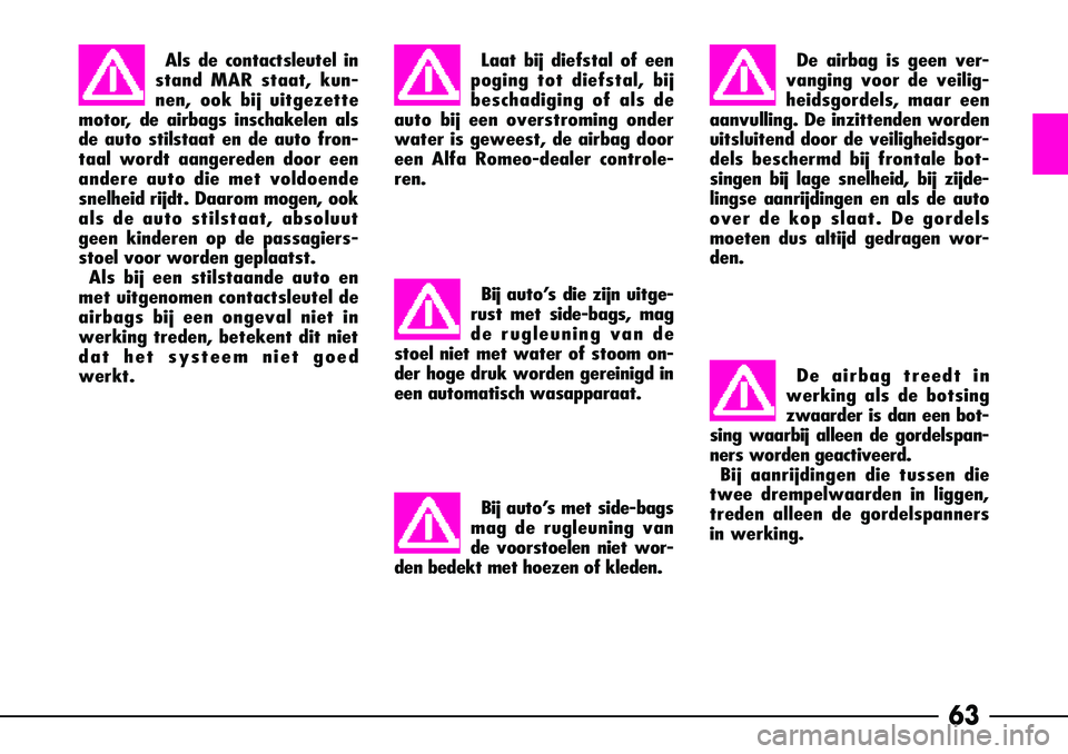 Alfa Romeo 156 2001  Instructieboek (in Dutch) 63
Laat bij diefstal of een
poging tot diefstal, bij
beschadiging of als de
auto bij een overstroming onder
water is geweest, de airbag door
een Alfa Romeo-dealer controle-
ren.Als de contactsleutel i