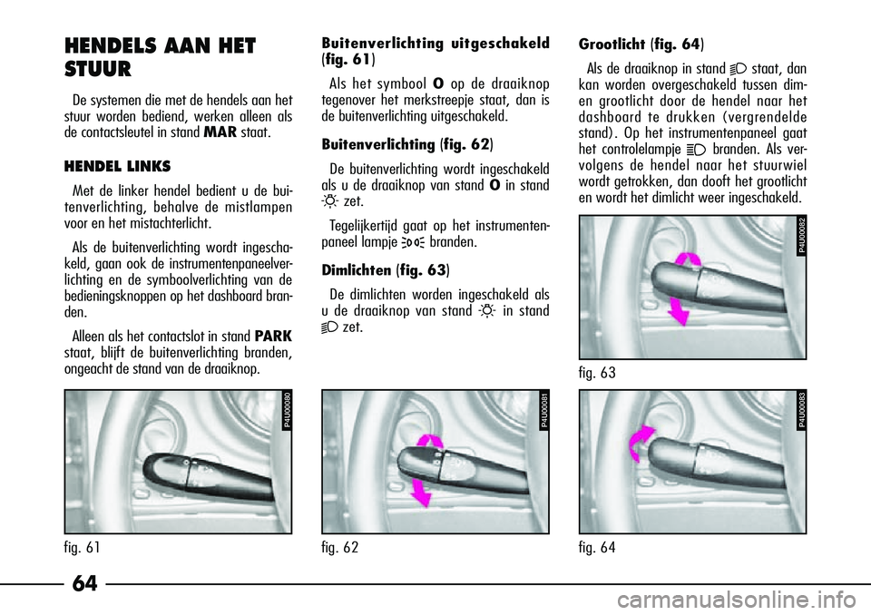 Alfa Romeo 156 2002 Instructieboek (in Dutch) 64
HENDELS AAN HET
STUUR
De systemen die met de hendels aan het
stuur worden bediend, werken alleen als
de contactsleutel in stand MAR staat.
HENDEL LINKS
Met de linker hendel bedient u de bui-
tenver Alfa Romeo 156 2002 Instructieboek (in Dutch) 64
HENDELS AAN HET
STUUR
De systemen die met de hendels aan het
stuur worden bediend, werken alleen als
de contactsleutel in stand MAR staat.
HENDEL LINKS
Met de linker hendel bedient u de bui-
tenver