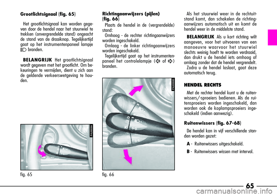 Alfa Romeo 156 2002 Instructieboek (in Dutch) 65
HENDEL RECHTS
Met de rechter hendel kunt u de ruiten-
wissers/-sproeiers bedienen. Als de rui-
tensproeiers worden ingeschakeld, dan
worden ook de koplampsproeiers inge-
schakeld (indien aanwezig). Alfa Romeo 156 2002 Instructieboek (in Dutch) 65
HENDEL RECHTS
Met de rechter hendel kunt u de ruiten-
wissers/-sproeiers bedienen. Als de rui-
tensproeiers worden ingeschakeld, dan
worden ook de koplampsproeiers inge-
schakeld (indien aanwezig).