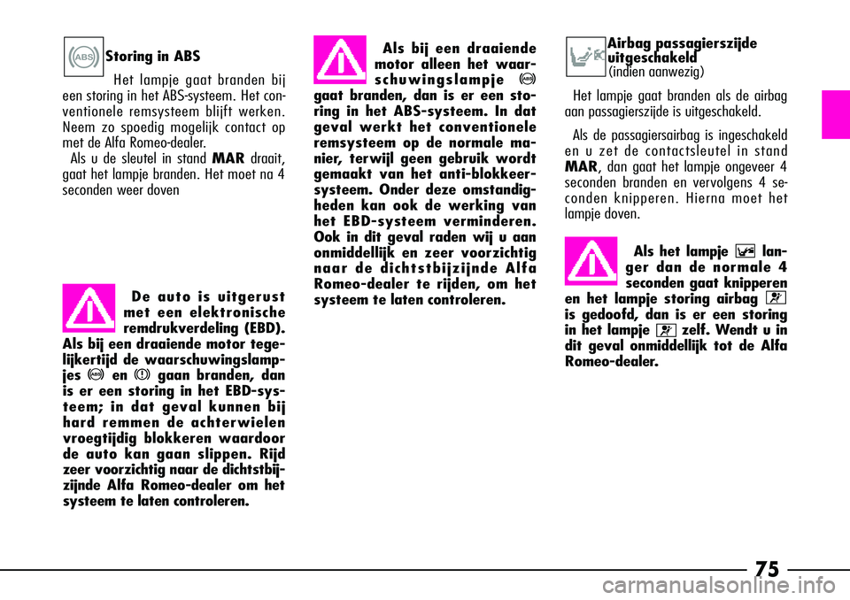 Alfa Romeo 156 2005  Instructieboek (in Dutch) 75
Airbag passagierszijde uitgeschakeld 
(indien aanwezig)
Het lampje gaat branden als de airbag
aan passagierszijde is uitgeschakeld.
Als de passagiersairbag is ingeschakeld
en u zet de contactsleute