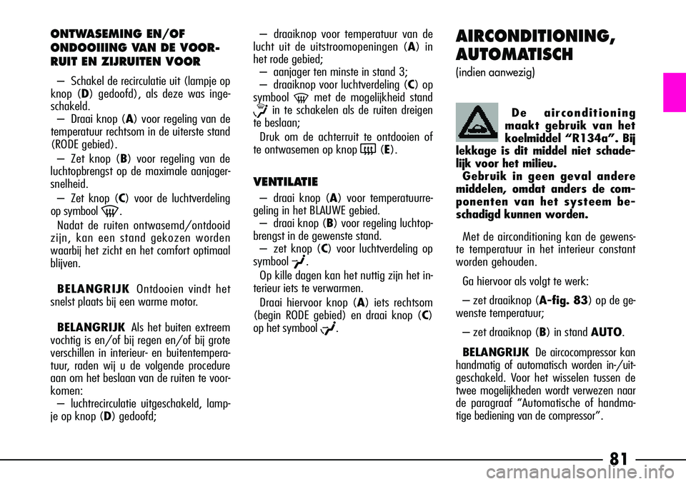 Alfa Romeo 156 2002 Instructieboek (in Dutch) 81
AIRCONDITIONING,
AUTOMATISCH
(indien aanwezig)
Met de airconditioning kan de gewens-
te temperatuur in het interieur constant
worden gehouden.
Ga hiervoor als volgt te werk:
– zet draaiknop ( A- Alfa Romeo 156 2002 Instructieboek (in Dutch) 81
AIRCONDITIONING,
AUTOMATISCH
(indien aanwezig)
Met de airconditioning kan de gewens-
te temperatuur in het interieur constant
worden gehouden.
Ga hiervoor als volgt te werk:
– zet draaiknop ( A-
