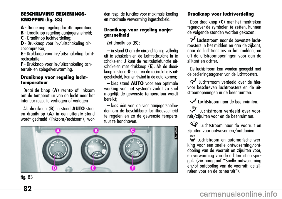 Alfa Romeo 156 2002 Instructieboek (in Dutch) 82
BESCHRIJVING BEDIENINGS-
KNOPPEN (
fig. 83)
A- Draaiknop regeling luchttemperatuur;
B - Draaiknop regeling aanjagersnelheid;
C - Draaiknop luchtverdeling;
D - Drukknop voor in-/uitschakeling air- Alfa Romeo 156 2002 Instructieboek (in Dutch) 82
BESCHRIJVING BEDIENINGS-
KNOPPEN (
fig. 83)
A- Draaiknop regeling luchttemperatuur;
B - Draaiknop regeling aanjagersnelheid;
C - Draaiknop luchtverdeling;
D - Drukknop voor in-/uitschakeling air-