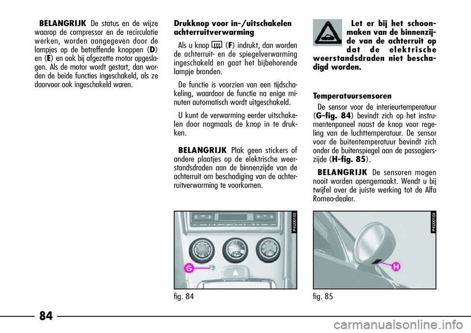 Alfa Romeo 156 2002  Instructieboek (in Dutch) 84
BELANGRIJKDe status en de wijze
waarop de compressor en de recirculatie
werken, worden aangegeven door de
lampjes op de betreffende knoppen ( D)
en (E ) en ook bij afgezette motor opgesla-
gen. Als