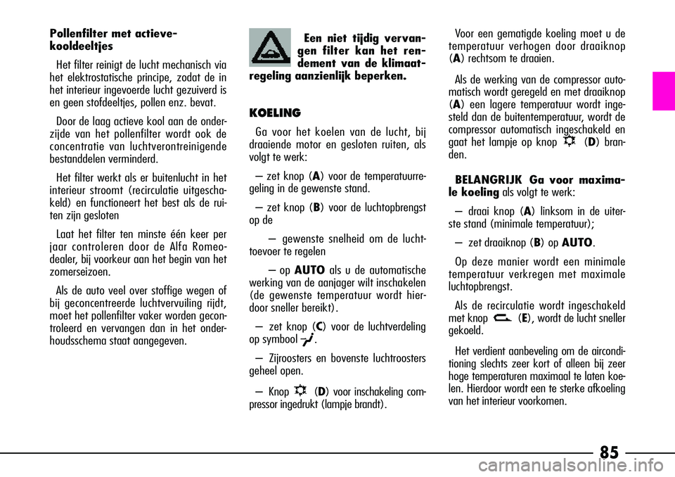 Alfa Romeo 156 2000 Instructieboek (in Dutch) 85
Voor een gematigde koeling moet u de
temperatuur verhogen door draaiknop
(A) rechtsom te draaien.
Als de werking van de compressor auto-
matisch wordt geregeld en met draaiknop
( A ) een lagere tem Alfa Romeo 156 2000 Instructieboek (in Dutch) 85
Voor een gematigde koeling moet u de
temperatuur verhogen door draaiknop
(A) rechtsom te draaien.
Als de werking van de compressor auto-
matisch wordt geregeld en met draaiknop
( A ) een lagere tem
