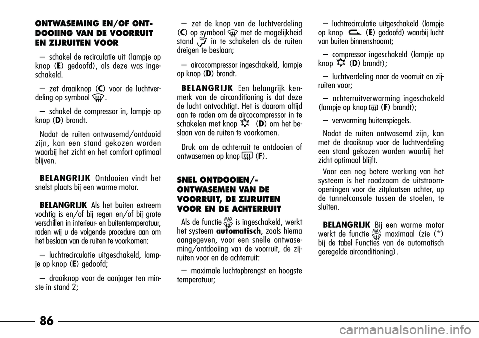 Alfa Romeo 156 2002 Instructieboek (in Dutch) 86
ONTWASEMING EN/OF ONT-
DOOIING VAN DE VOORRUIT
EN ZIJRUITEN VOOR
–schakel de recirculatie uit (lampje op
knop (E ) gedoofd), als deze was inge-
schakeld.
– zet draaiknop (C ) voor de luchtver-
Alfa Romeo 156 2002 Instructieboek (in Dutch) 86
ONTWASEMING EN/OF ONT-
DOOIING VAN DE VOORRUIT
EN ZIJRUITEN VOOR
–schakel de recirculatie uit (lampje op
knop (E ) gedoofd), als deze was inge-
schakeld.
– zet draaiknop (C ) voor de luchtver-