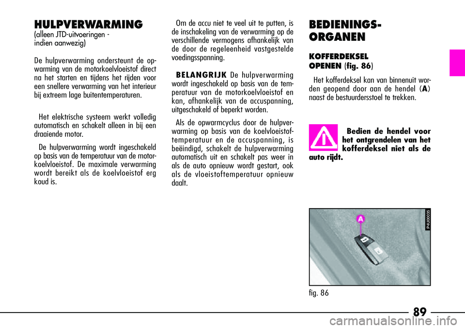 Alfa Romeo 156 2000 Instructieboek (in Dutch) 89
HULPVERWARMING
(alleen JTD-uitvoeringen -
indien aanwezig)
De hulpverwarming ondersteunt de op-
warming van de motorkoelvloeistof direct
na het starten en tijdens het rijden voor
een snellere verw Alfa Romeo 156 2000 Instructieboek (in Dutch) 89
HULPVERWARMING
(alleen JTD-uitvoeringen -
indien aanwezig)
De hulpverwarming ondersteunt de op-
warming van de motorkoelvloeistof direct
na het starten en tijdens het rijden voor
een snellere verw