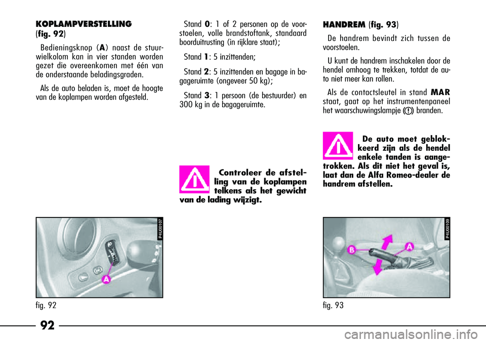 Alfa Romeo 156 2000 Instructieboek (in Dutch) 92
KOPLAMPVERSTELLING
(
fig. 92)
Bedieningsknop (A) naast de stuur-
wielkolom kan in vier standen worden
gezet die overeenkomen met één van
de onderstaande beladingsgraden.
Als de auto beladen is, Alfa Romeo 156 2000 Instructieboek (in Dutch) 92
KOPLAMPVERSTELLING
(
fig. 92)
Bedieningsknop (A) naast de stuur-
wielkolom kan in vier standen worden
gezet die overeenkomen met één van
de onderstaande beladingsgraden.
Als de auto beladen is,