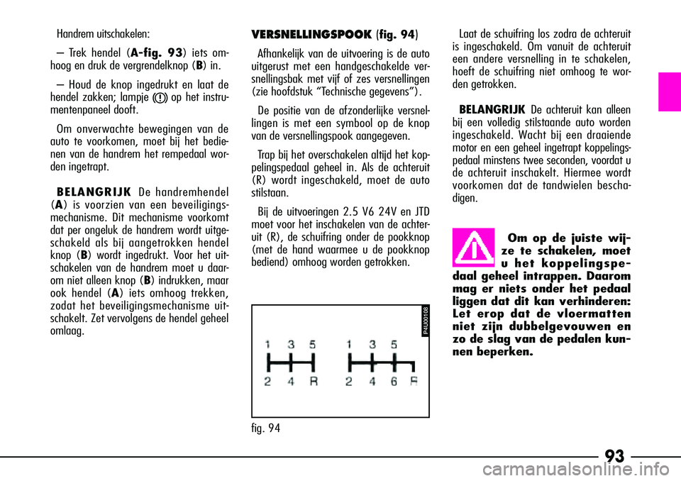 Alfa Romeo 156 2000 Instructieboek (in Dutch) 93
Handrem uitschakelen:
– Trek hendel (A-fig. 93) iets om-
hoog en druk de vergrendelknop ( B) in.
– Houd de knop ingedrukt en laat de
hendel zakken; lampje
xop het instru-
mentenpaneel dooft.
O Alfa Romeo 156 2000 Instructieboek (in Dutch) 93
Handrem uitschakelen:
– Trek hendel (A-fig. 93) iets om-
hoog en druk de vergrendelknop ( B) in.
– Houd de knop ingedrukt en laat de
hendel zakken; lampje
xop het instru-
mentenpaneel dooft.
O