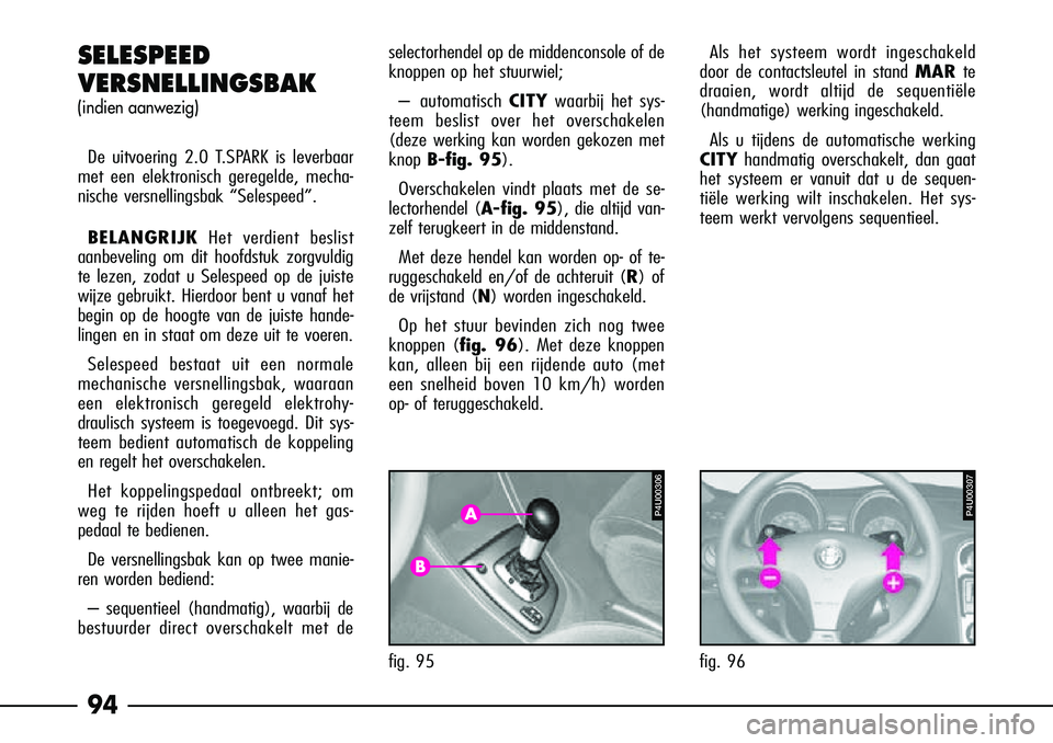 Alfa Romeo 156 2005  Instructieboek (in Dutch) 94
SELESPEED 
VERSNELLINGSBAK 
(indien aanwezig)
De uitvoering 2.0 T.SPARK is leverbaar
met een elektronisch geregelde, mecha-
nische versnellingsbak “Selespeed”.
BELANGRIJK Het verdient beslist
a