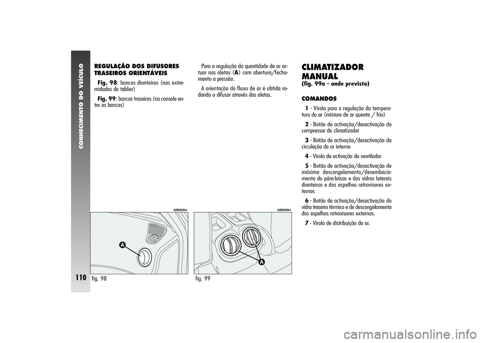 Alfa Romeo 156 2004  Manual de Uso e Manutenção (in Portuguese) CONHECIMENTO DO VEÍCULO
110
REGULAÇÃO DOS DIFUSORES 
TRASEIROS ORIENTÁVEISFig. 98: bancos dianteiros (nas extre-
midades do tablier)
Fig. 99: bancos traseiros (na console en-
tre os bancos)
CLIMAT