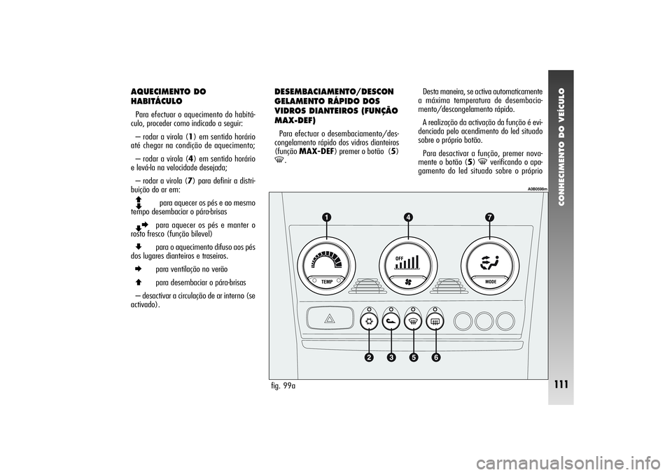Alfa Romeo 156 2004  Manual de Uso e Manutenção (in Portuguese) CONHECIMENTO DO VEÍCULO
111
AQUECIMENTO DO
HABITÁCULOPara efectuar o aquecimento do habitá-
culo, proceder como indicado a seguir:
– rodar a virola (1) em sentido horário
até chegar na condiç