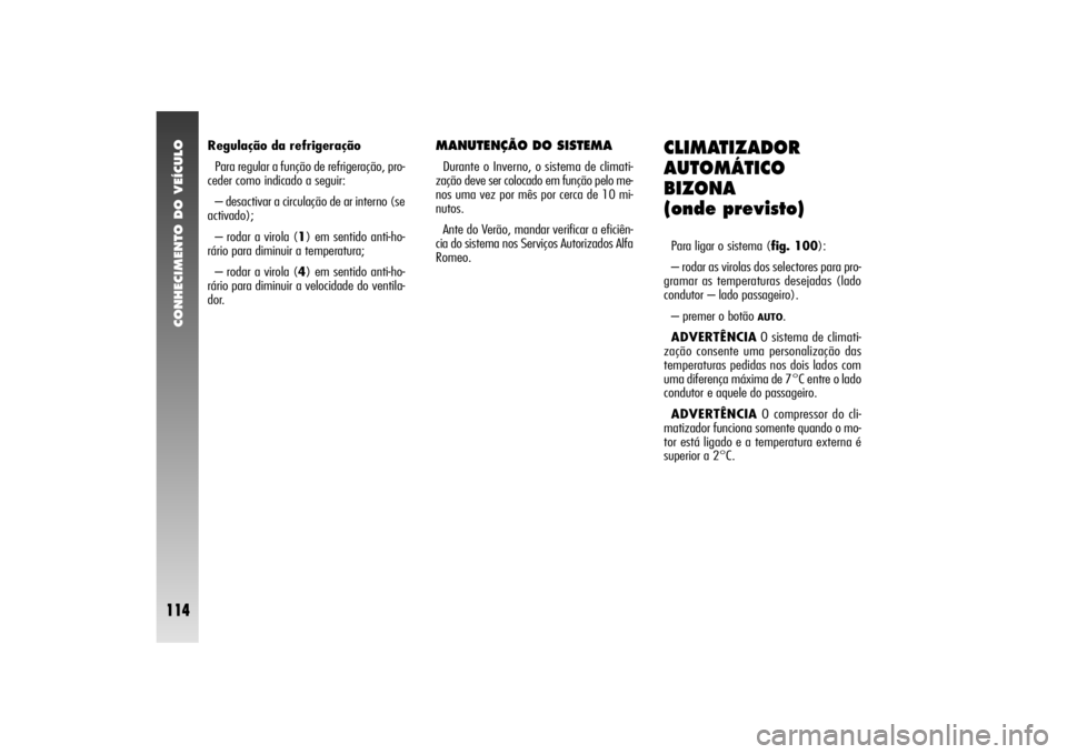 Alfa Romeo 156 2004  Manual de Uso e Manutenção (in Portuguese) CONHECIMENTO DO VEÍCULO
114
Regulação da refrigeração
Para regular a função de refrigeração, pro-
ceder como indicado a seguir:
– desactivar a circulação de ar interno (se
activado);
– 