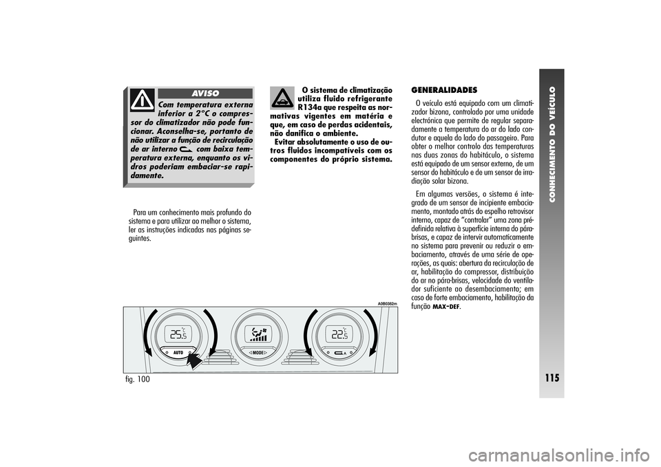 Alfa Romeo 156 2004  Manual de Uso e Manutenção (in Portuguese) CONHECIMENTO DO VEÍCULO
115
Para um conhecimento mais profundo do
sistema e para utilizar ao melhor o sistema,
ler as instruções indicadas nas páginas se-
guintes.O sistema de climatização
utili