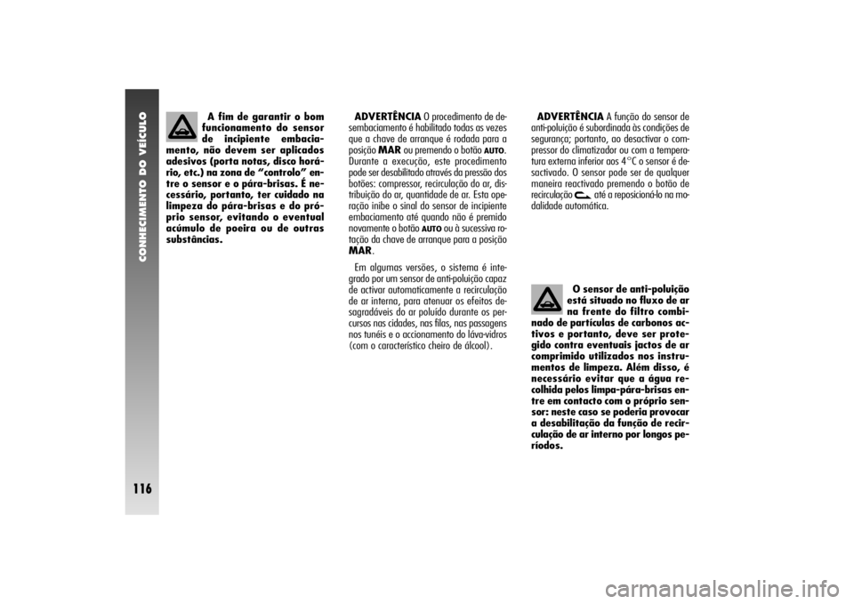 Alfa Romeo 156 2004  Manual de Uso e Manutenção (in Portuguese) CONHECIMENTO DO VEÍCULO
116
O sensor de anti-poluição
está situado no fluxo de ar
na frente do filtro combi-
nado de partículas de carbonos ac-
tivos e portanto, deve ser prote-
gido contra event