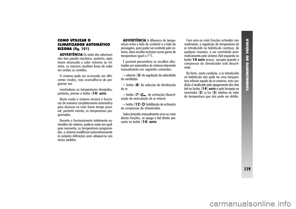Alfa Romeo 156 2004  Manual de Uso e Manutenção (in Portuguese) CONHECIMENTO DO VEÍCULO
119
COMO UTILIZAR O
CLIMATIZADOR AUTOMÁTICO
BIZONA 
(fig. 101)
ADVERTÊNCIAOs anéis dos selectores
não tem parada mecânica, portanto, após
terem alcançado o valor máxim