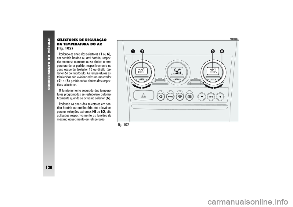 Alfa Romeo 156 2004  Manual de Uso e Manutenção (in Portuguese) CONHECIMENTO DO VEÍCULO
120
SELECTORES DE REGULAÇÃO
DA TEMPERATURA DO AR (fig. 102)
Rodando os anéis dos selectores (1ou 6),
em sentido horário ou anti-horário, respec-
tivamente se aumenta ou s