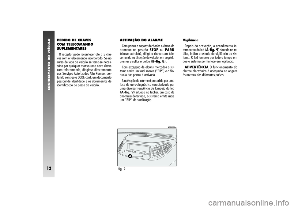 Alfa Romeo 156 2005  Manual de Uso e Manutenção (in Portuguese) CONHECIMENTO DO VEÍCULO12
PEDIDO DE CHAVES 
COM TELECOMANDO
SUPLEMENTARESO receptor pode reconhecer até a 5 cha-
ves com o telecomando incorporado. Se no
curso de vida do veículo se torna-se neces-