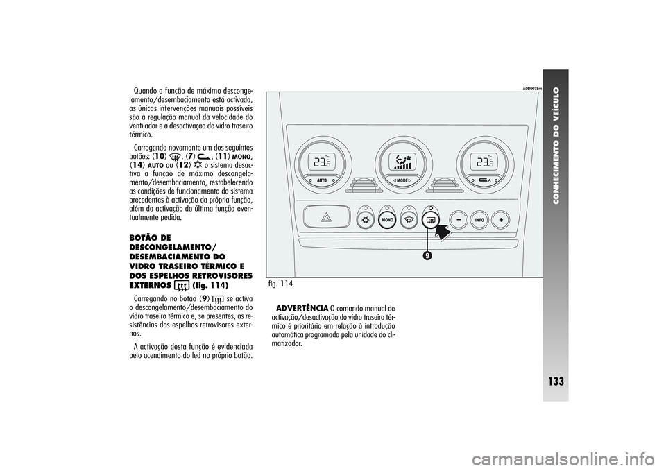 Alfa Romeo 156 2004  Manual de Uso e Manutenção (in Portuguese) CONHECIMENTO DO VEÍCULO
133
Quando a função de máximo desconge-
lamento/desembaciamento está activada,
as únicas intervenções manuais possíveis
são a regulação manual da velocidade do
vent