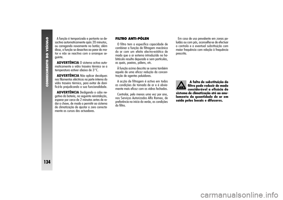 Alfa Romeo 156 2004  Manual de Uso e Manutenção (in Portuguese) CONHECIMENTO DO VEÍCULO
134
A função é temporizada e portanto se de-
sactiva automaticamente após 20 minutos,
ou carregando novamente no botão; além
disso, a função se desactiva ao parar do m