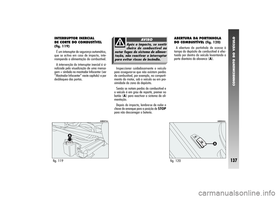 Alfa Romeo 156 2004  Manual de Uso e Manutenção (in Portuguese) CONHECIMENTO DO VEÍCULO
137
Inspeccionar cuidadosamente o veículo
para assegurar-se que não existam perdas
de combustível, por exemplo, no comparti-
mento do motor, sob o veículo ou em pro-
ximid