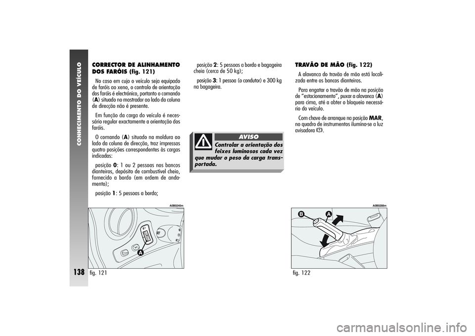 Alfa Romeo 156 2004  Manual de Uso e Manutenção (in Portuguese) CONHECIMENTO DO VEÍCULO
138
CORRECTOR DE ALINHAMENTO
DOS FARÓIS 
(fig. 121)
No caso em cujo o veículo seja equipado
de faróis ao xeno, o controlo de orientação
dos faróis é electrónico, porta