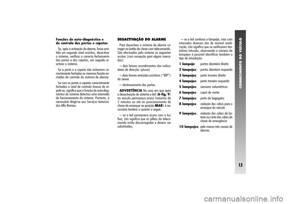 Alfa Romeo 156 2005  Manual de Uso e Manutenção (in Portuguese) CONHECIMENTO DO VEÍCULO13
Funções de auto-diagnóstico e 
de controlo das portas e capotas
Se, após a activação do alarme, fosse emi-
tido um segundo sinal acústico, desactivar
o sistema, verif