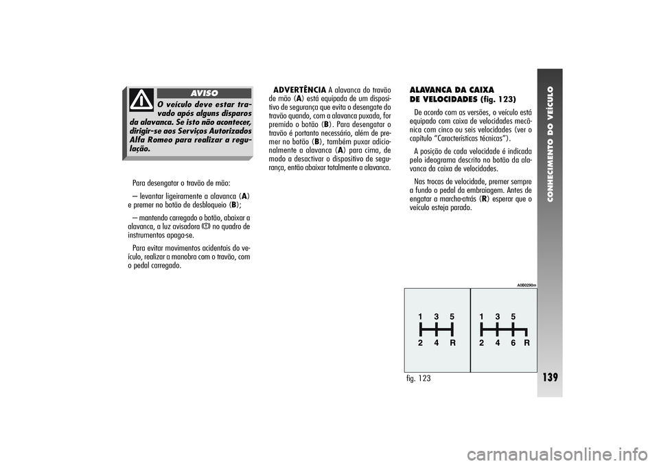 Alfa Romeo 156 2004 Manual de Uso e Manutenção (in Portuguese) CONHECIMENTO DO VEÍCULO
139
Para desengatar o travão de mão:
– levantar ligeiramente a alavanca (A)
e premer no botão de desbloqueio (B);
– mantendo carregado o botão, abaixar a
alavanca, a l Alfa Romeo 156 2004 Manual de Uso e Manutenção (in Portuguese) CONHECIMENTO DO VEÍCULO
139
Para desengatar o travão de mão:
– levantar ligeiramente a alavanca (A)
e premer no botão de desbloqueio (B);
– mantendo carregado o botão, abaixar a
alavanca, a l