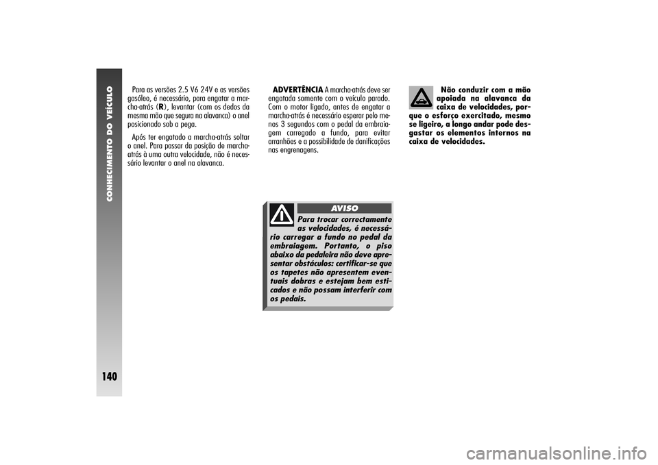 Alfa Romeo 156 2004 Manual de Uso e Manutenção (in Portuguese) CONHECIMENTO DO VEÍCULO
140
Para as versões 2.5 V6 24V e as versões
gasóleo, é necessário, para engatar a mar-
cha-atrás (R), levantar (com os dedos da
mesma mão que segura na alavanca) o anel Alfa Romeo 156 2004 Manual de Uso e Manutenção (in Portuguese) CONHECIMENTO DO VEÍCULO
140
Para as versões 2.5 V6 24V e as versões
gasóleo, é necessário, para engatar a mar-
cha-atrás (R), levantar (com os dedos da
mesma mão que segura na alavanca) o anel