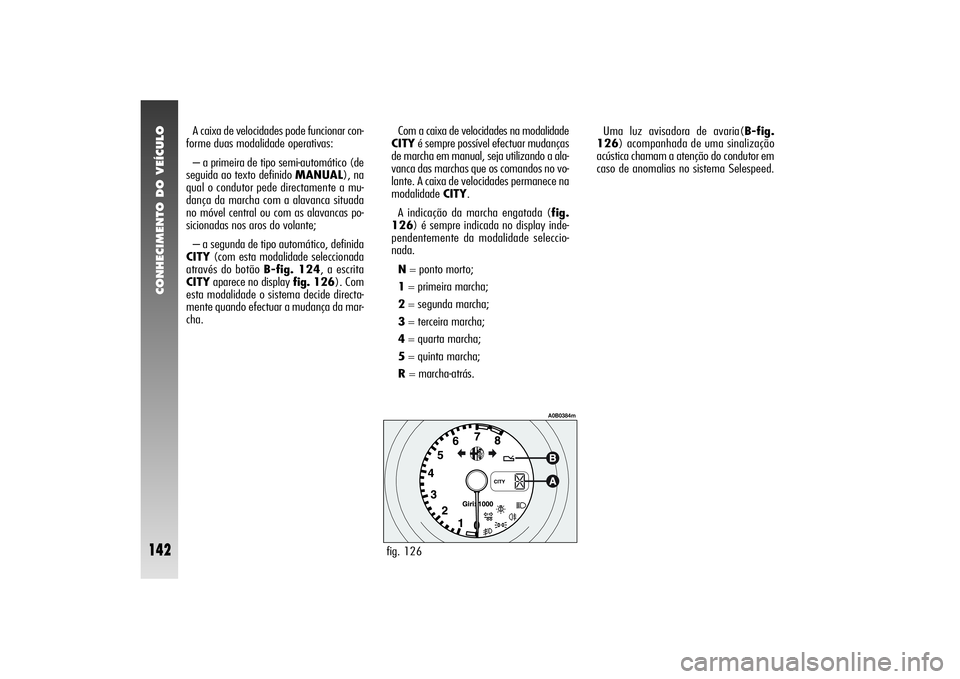 Alfa Romeo 156 2005  Manual de Uso e Manutenção (in Portuguese) CONHECIMENTO DO VEÍCULO
142
Uma luz avisadora de avaria(B-fig.
126) acompanhada de uma sinalização
acústica chamam a atenção do condutor em
caso de anomalias no sistema Selespeed. A caixa de vel