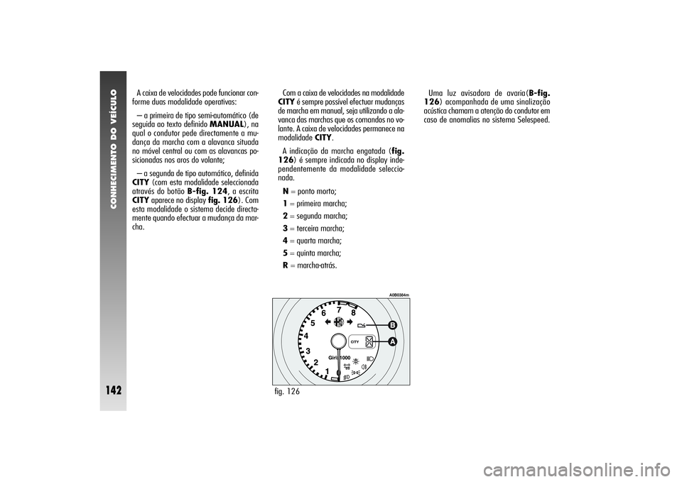 Alfa Romeo 156 2004 Manual de Uso e Manutenção (in Portuguese) CONHECIMENTO DO VEÍCULO
142
Uma luz avisadora de avaria(B-fig.
126) acompanhada de uma sinalização
acústica chamam a atenção do condutor em
caso de anomalias no sistema Selespeed. A caixa de vel Alfa Romeo 156 2004 Manual de Uso e Manutenção (in Portuguese) CONHECIMENTO DO VEÍCULO
142
Uma luz avisadora de avaria(B-fig.
126) acompanhada de uma sinalização
acústica chamam a atenção do condutor em
caso de anomalias no sistema Selespeed. A caixa de vel
