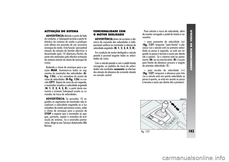 Alfa Romeo 156 2004 Manual de Uso e Manutenção (in Portuguese) CONHECIMENTO DO VEÍCULO
143
ACTIVAÇÃO DO SISTEMAADVERTÊNCIAAbrindo a porta do lado
do condutor, o Selespeed acciona a parte hi-
dráulica do sistema de modo a predispor
esta última em previsão d Alfa Romeo 156 2004 Manual de Uso e Manutenção (in Portuguese) CONHECIMENTO DO VEÍCULO
143
ACTIVAÇÃO DO SISTEMAADVERTÊNCIAAbrindo a porta do lado
do condutor, o Selespeed acciona a parte hi-
dráulica do sistema de modo a predispor
esta última em previsão d