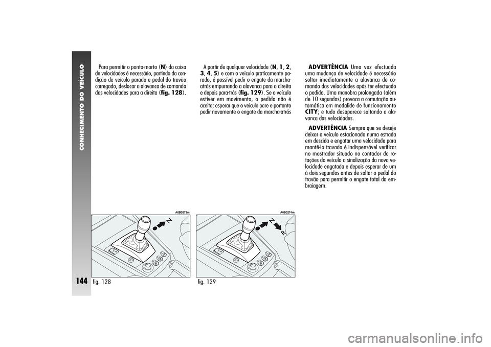 Alfa Romeo 156 2004 Manual de Uso e Manutenção (in Portuguese) CONHECIMENTO DO VEÍCULO
144
ADVERTÊNCIAUma vez efectuada
uma mudança de velocidade é necessário
soltar imediatamente a alavanca de co-
mando das velocidades após ter efectuado
o pedido. Uma mano Alfa Romeo 156 2004 Manual de Uso e Manutenção (in Portuguese) CONHECIMENTO DO VEÍCULO
144
ADVERTÊNCIAUma vez efectuada
uma mudança de velocidade é necessário
soltar imediatamente a alavanca de co-
mando das velocidades após ter efectuado
o pedido. Uma mano