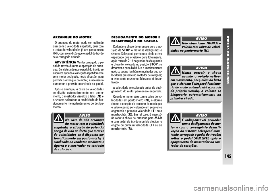 Alfa Romeo 156 2004 Manual de Uso e Manutenção (in Portuguese) CONHECIMENTO DO VEÍCULO
145
ARRANQUE DO MOTORO arranque do motor pode ser realizado
quer com a velocidade engatada, quer com
a caixa de velocidades já em ponto-morto
(N), com a condição que o peda Alfa Romeo 156 2004 Manual de Uso e Manutenção (in Portuguese) CONHECIMENTO DO VEÍCULO
145
ARRANQUE DO MOTORO arranque do motor pode ser realizado
quer com a velocidade engatada, quer com
a caixa de velocidades já em ponto-morto
(N), com a condição que o peda