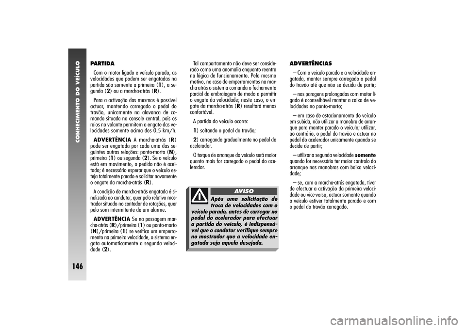 Alfa Romeo 156 2004 Manual de Uso e Manutenção (in Portuguese) CONHECIMENTO DO VEÍCULO
146
ADVERTÊNCIAS– Com o veículo parado e a velocidade en-
gatada, manter sempre carregado o pedal
do travão até que não se decida de partir;
– nas paragens prolongada Alfa Romeo 156 2004 Manual de Uso e Manutenção (in Portuguese) CONHECIMENTO DO VEÍCULO
146
ADVERTÊNCIAS– Com o veículo parado e a velocidade en-
gatada, manter sempre carregado o pedal
do travão até que não se decida de partir;
– nas paragens prolongada