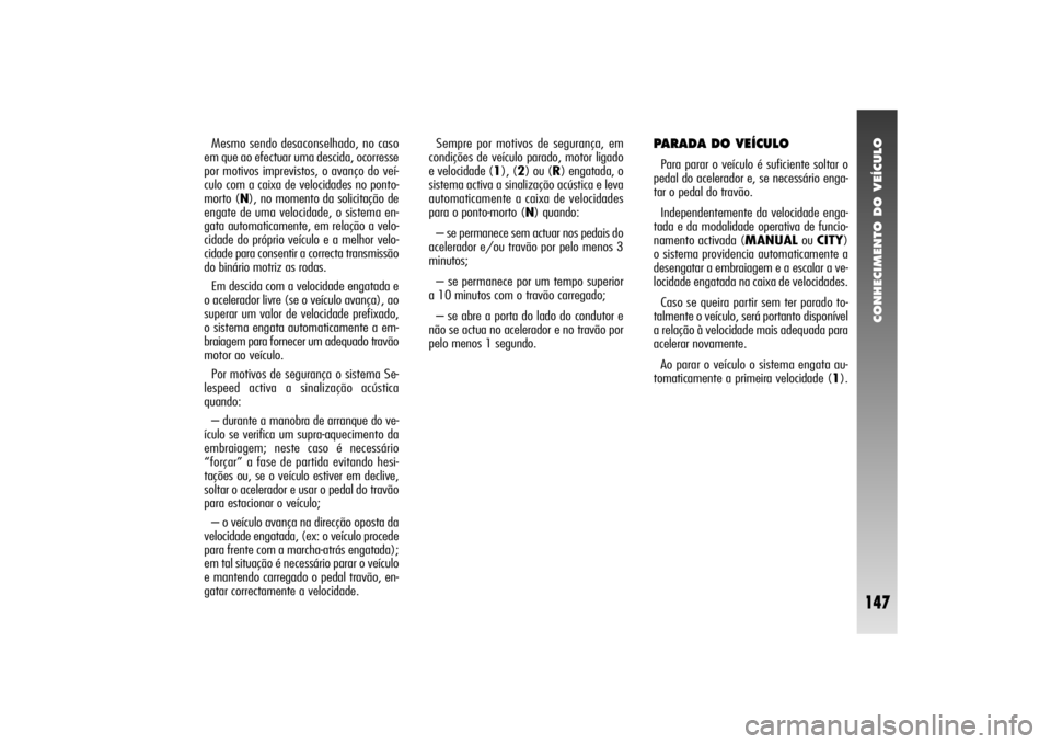 Alfa Romeo 156 2004 Manual de Uso e Manutenção (in Portuguese) CONHECIMENTO DO VEÍCULO
147
PARADA DO VEÍCULOPara parar o veículo é suficiente soltar o
pedal do acelerador e, se necessário enga-
tar o pedal do travão.
Independentemente da velocidade enga-
ta Alfa Romeo 156 2004 Manual de Uso e Manutenção (in Portuguese) CONHECIMENTO DO VEÍCULO
147
PARADA DO VEÍCULOPara parar o veículo é suficiente soltar o
pedal do acelerador e, se necessário enga-
tar o pedal do travão.
Independentemente da velocidade enga-
ta