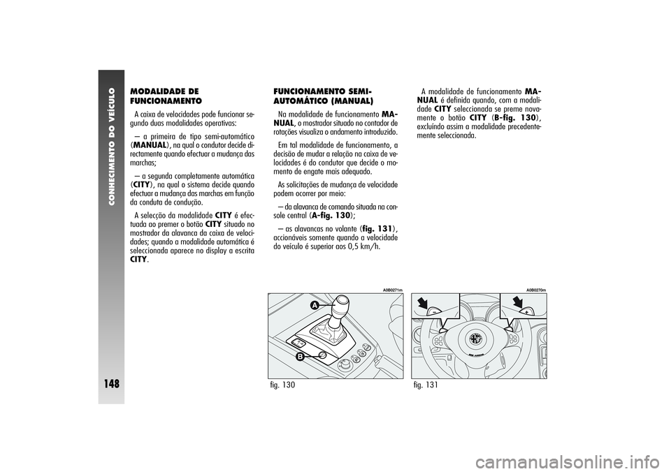 Alfa Romeo 156 2004 Manual de Uso e Manutenção (in Portuguese) CONHECIMENTO DO VEÍCULO
148
fig. 131
A0B0270m
MODALIDADE DE
FUNCIONAMENTOA caixa de velocidades pode funcionar se-
gundo duas modalidades operativas:
– a primeira de tipo semi-automático
(MANUAL), Alfa Romeo 156 2004 Manual de Uso e Manutenção (in Portuguese) CONHECIMENTO DO VEÍCULO
148
fig. 131
A0B0270m
MODALIDADE DE
FUNCIONAMENTOA caixa de velocidades pode funcionar se-
gundo duas modalidades operativas:
– a primeira de tipo semi-automático
(MANUAL),