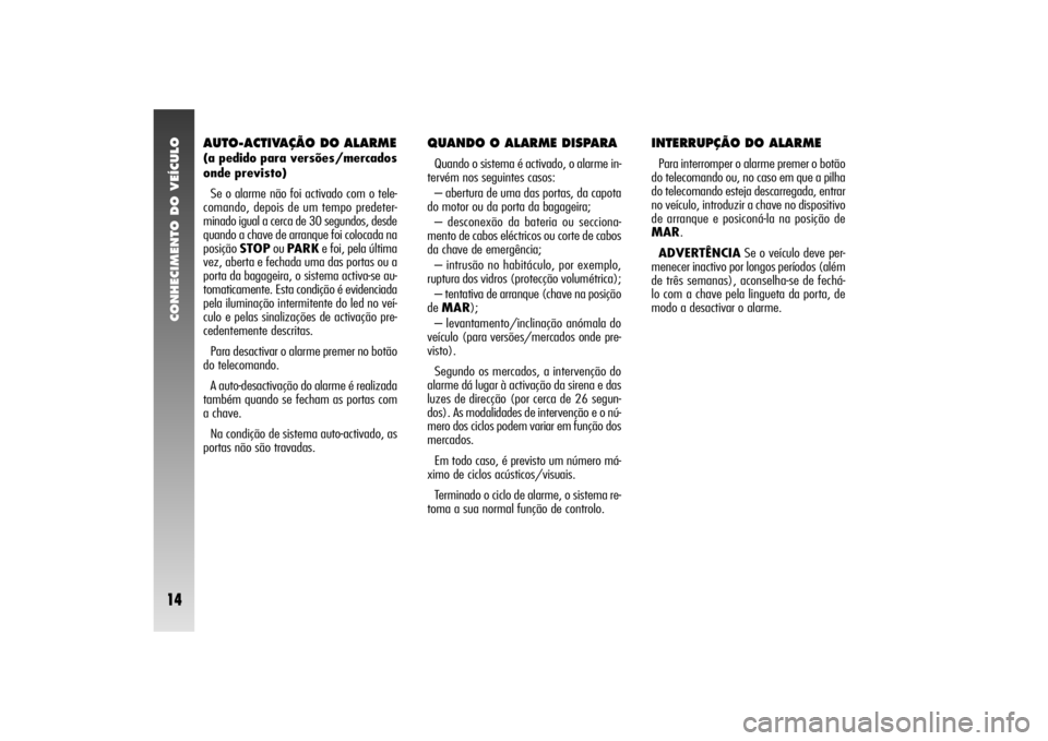 Alfa Romeo 156 2005 Manual de Uso e Manutenção (in Portuguese) CONHECIMENTO DO VEÍCULO14
AUTO-ACTIVAÇÃO DO ALARME (a pedido para versões/mercados
onde previsto)
Se o alarme não foi activado com o tele-
comando, depois de um tempo predeter-
minado igual a cer Alfa Romeo 156 2005 Manual de Uso e Manutenção (in Portuguese) CONHECIMENTO DO VEÍCULO14
AUTO-ACTIVAÇÃO DO ALARME (a pedido para versões/mercados
onde previsto)
Se o alarme não foi activado com o tele-
comando, depois de um tempo predeter-
minado igual a cer