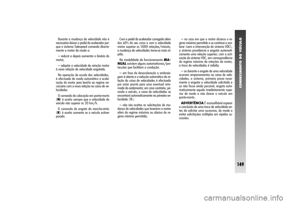 Alfa Romeo 156 2004 Manual de Uso e Manutenção (in Portuguese) CONHECIMENTO DO VEÍCULO
149
Durante a mudança de velocidade não é
necessário deixar o pedal do acelerador por-
que o sistema Selespeed comanda directa-
mente o motor de modo a:
– reduzir e depo Alfa Romeo 156 2004 Manual de Uso e Manutenção (in Portuguese) CONHECIMENTO DO VEÍCULO
149
Durante a mudança de velocidade não é
necessário deixar o pedal do acelerador por-
que o sistema Selespeed comanda directa-
mente o motor de modo a:
– reduzir e depo