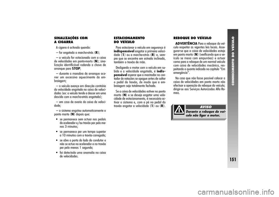 Alfa Romeo 156 2004 Manual de Uso e Manutenção (in Portuguese) CONHECIMENTO DO VEÍCULO
151
SINALIZAÇÕES COM
A CIGARRAA cigarra é activada quando:
– for engatada a marcha-atrás (R);
– o veículo for estacionado com a caixa
de velocidades em ponto-morto ( Alfa Romeo 156 2004 Manual de Uso e Manutenção (in Portuguese) CONHECIMENTO DO VEÍCULO
151
SINALIZAÇÕES COM
A CIGARRAA cigarra é activada quando:
– for engatada a marcha-atrás (R);
– o veículo for estacionado com a caixa
de velocidades em ponto-morto (