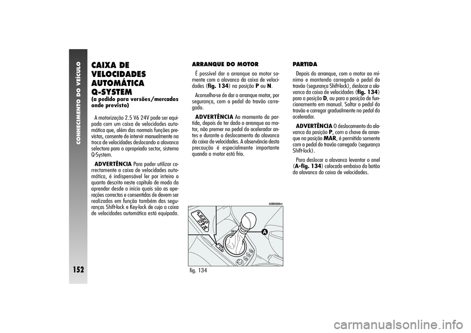 Alfa Romeo 156 2004 Manual de Uso e Manutenção (in Portuguese) CONHECIMENTO DO VEÍCULO
152
CAIXA DE
VELOCIDADES
AUTOMÁTICA
Q-SYSTEM(a pedido para versões/mercados
onde previsto)
A motorização 2.5 V6 24V pode ser equi-
pada com um caixa de velocidades auto-
Alfa Romeo 156 2004 Manual de Uso e Manutenção (in Portuguese) CONHECIMENTO DO VEÍCULO
152
CAIXA DE
VELOCIDADES
AUTOMÁTICA
Q-SYSTEM(a pedido para versões/mercados
onde previsto)
A motorização 2.5 V6 24V pode ser equi-
pada com um caixa de velocidades auto-