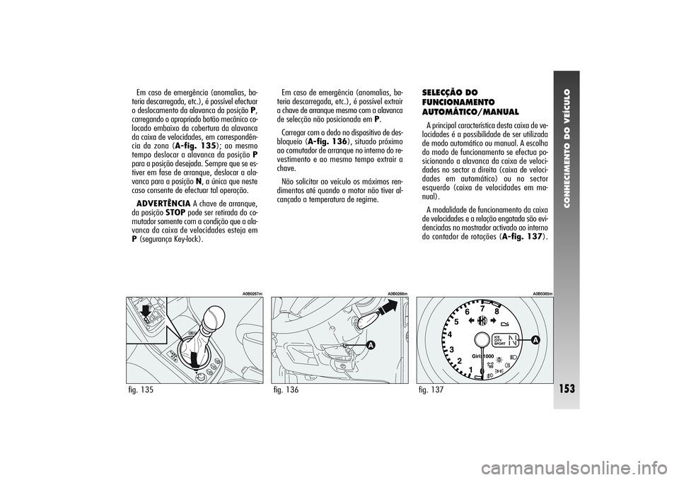 Alfa Romeo 156 2005  Manual de Uso e Manutenção (in Portuguese) CONHECIMENTO DO VEÍCULO
153
Em caso de emergência (anomalias, ba-
teria descarregada, etc.), é possível efectuar
o deslocamento da alavanca da posição P,
carregando o apropriado botão mecânico