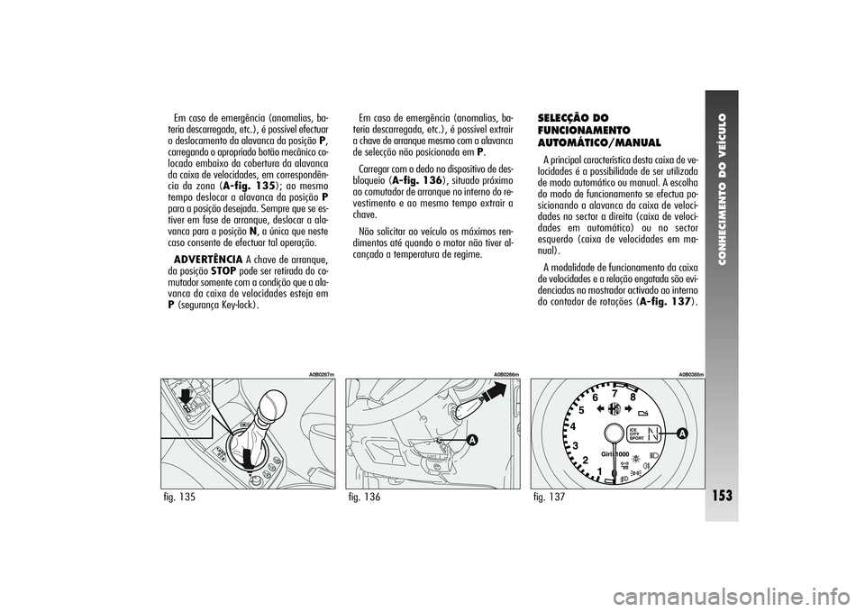 Alfa Romeo 156 2004 Manual de Uso e Manutenção (in Portuguese) CONHECIMENTO DO VEÍCULO
153
Em caso de emergência (anomalias, ba-
teria descarregada, etc.), é possível efectuar
o deslocamento da alavanca da posição P,
carregando o apropriado botão mecânico Alfa Romeo 156 2004 Manual de Uso e Manutenção (in Portuguese) CONHECIMENTO DO VEÍCULO
153
Em caso de emergência (anomalias, ba-
teria descarregada, etc.), é possível efectuar
o deslocamento da alavanca da posição P,
carregando o apropriado botão mecânico