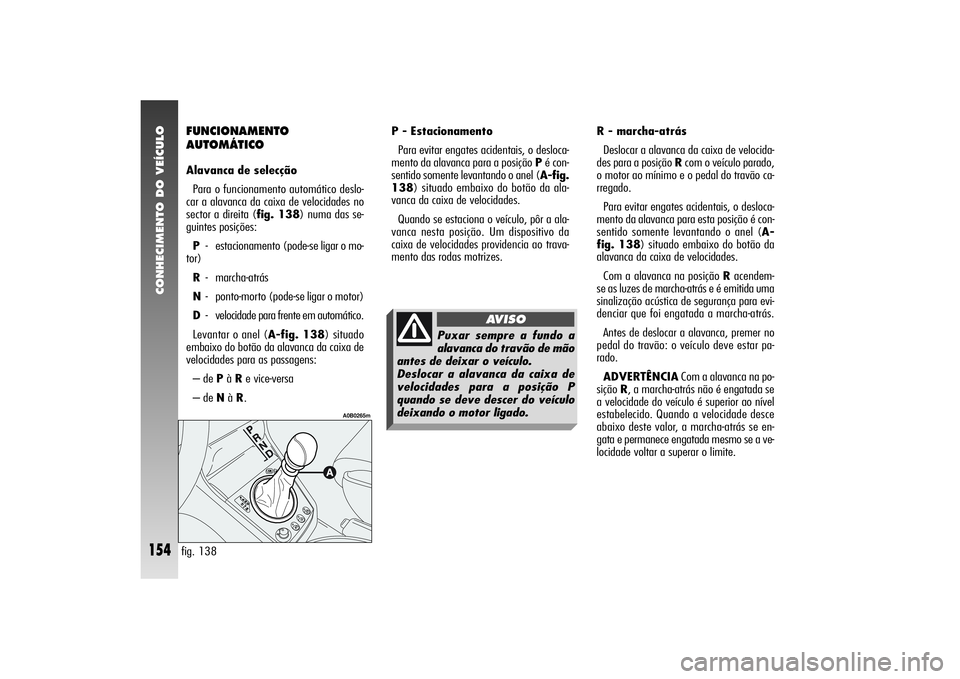 Alfa Romeo 156 2004 Manual de Uso e Manutenção (in Portuguese) CONHECIMENTO DO VEÍCULO
154
R - marcha-atrás
Deslocar a alavanca da caixa de velocida-
des para a posição Rcom o veículo parado,
o motor ao mínimo e o pedal do travão ca-
rregado.
Para evitar e Alfa Romeo 156 2004 Manual de Uso e Manutenção (in Portuguese) CONHECIMENTO DO VEÍCULO
154
R - marcha-atrás
Deslocar a alavanca da caixa de velocida-
des para a posição Rcom o veículo parado,
o motor ao mínimo e o pedal do travão ca-
rregado.
Para evitar e