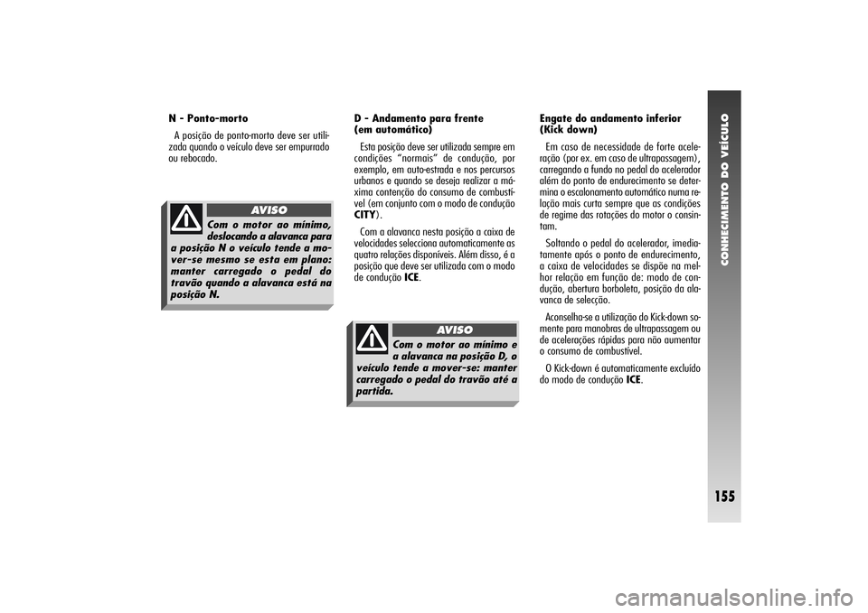 Alfa Romeo 156 2004 Manual de Uso e Manutenção (in Portuguese) CONHECIMENTO DO VEÍCULO
155
N - Ponto-morto
A posição de ponto-morto deve ser utili-
zada quando o veículo deve ser empurrado
ou rebocado.D - Andamento para frente
(em automático)
Esta posição Alfa Romeo 156 2004 Manual de Uso e Manutenção (in Portuguese) CONHECIMENTO DO VEÍCULO
155
N - Ponto-morto
A posição de ponto-morto deve ser utili-
zada quando o veículo deve ser empurrado
ou rebocado.D - Andamento para frente
(em automático)
Esta posição