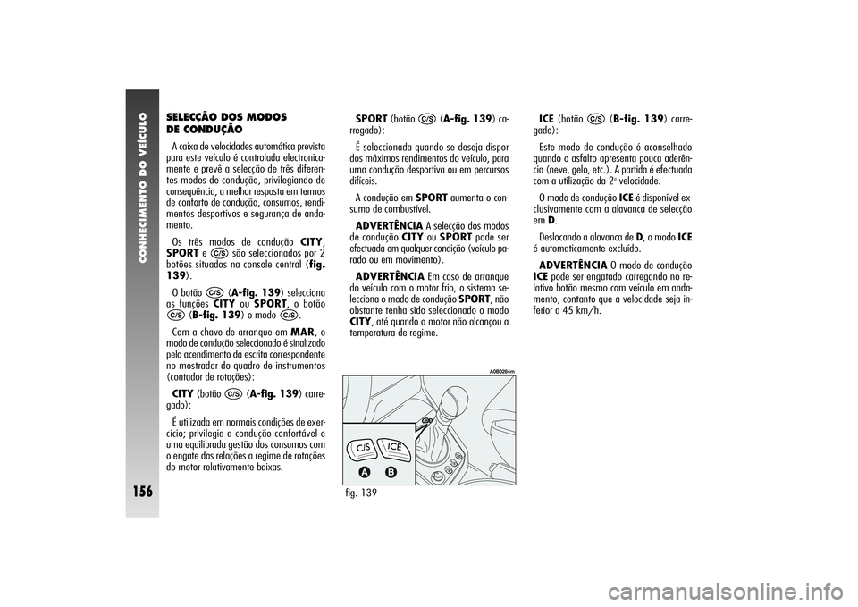 Alfa Romeo 156 2004 Manual de Uso e Manutenção (in Portuguese) CONHECIMENTO DO VEÍCULO
156
SPORT(botão (A-fig. 139) ca-
rregado):
É seleccionada quando se deseja dispor
dos máximos rendimentos do veículo, para
uma condução desportiva ou em percursos
difíc Alfa Romeo 156 2004 Manual de Uso e Manutenção (in Portuguese) CONHECIMENTO DO VEÍCULO
156
SPORT(botão (A-fig. 139) ca-
rregado):
É seleccionada quando se deseja dispor
dos máximos rendimentos do veículo, para
uma condução desportiva ou em percursos
difíc