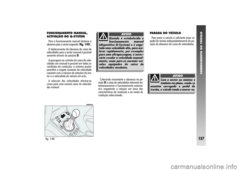 Alfa Romeo 156 2004 Manual de Uso e Manutenção (in Portuguese) CONHECIMENTO DO VEÍCULO
157
FUNCIONAMENTO MANUAL,
ACTIVAÇÃO DO Q-SYSTEMPara o funcionamento manual deslocar a
alavanca para o sector esquerdo (fig. 140).
O deslocamento da alavanca da caixa de
velo Alfa Romeo 156 2004 Manual de Uso e Manutenção (in Portuguese) CONHECIMENTO DO VEÍCULO
157
FUNCIONAMENTO MANUAL,
ACTIVAÇÃO DO Q-SYSTEMPara o funcionamento manual deslocar a
alavanca para o sector esquerdo (fig. 140).
O deslocamento da alavanca da caixa de
velo