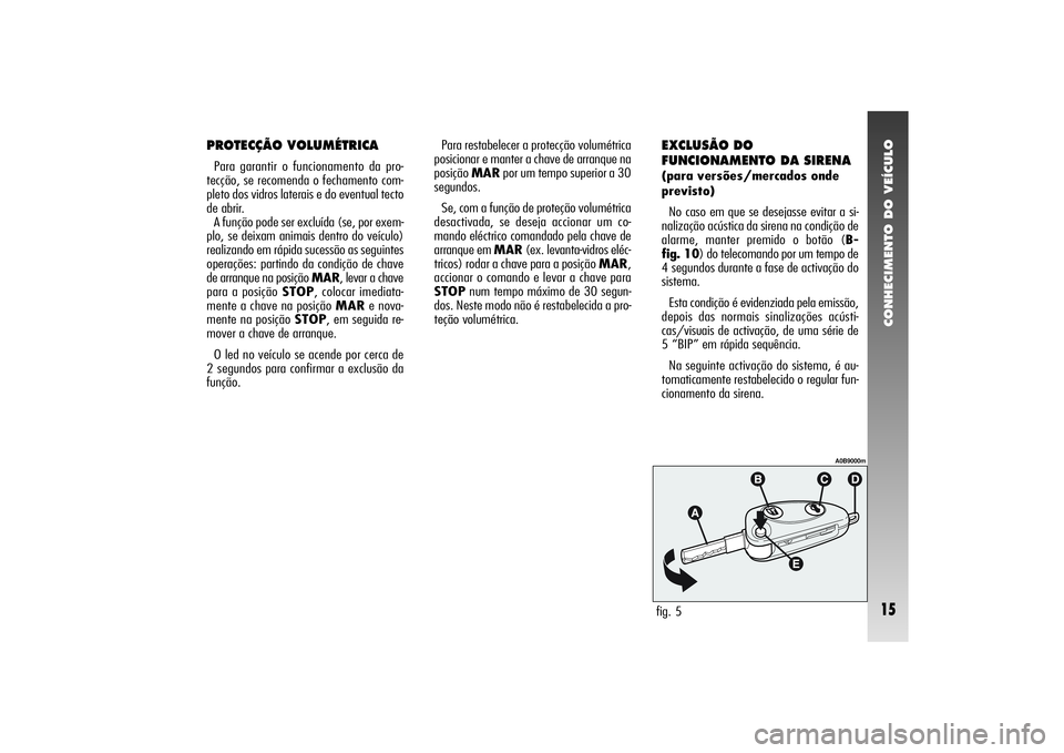 Alfa Romeo 156 2005  Manual de Uso e Manutenção (in Portuguese) CONHECIMENTO DO VEÍCULO15
PROTECÇÃO VOLUMÉTRICAPara garantir o funcionamento da pro-
tecção, se recomenda o fechamento com-
pleto dos vidros laterais e do eventual tecto
de abrir. 
A função po