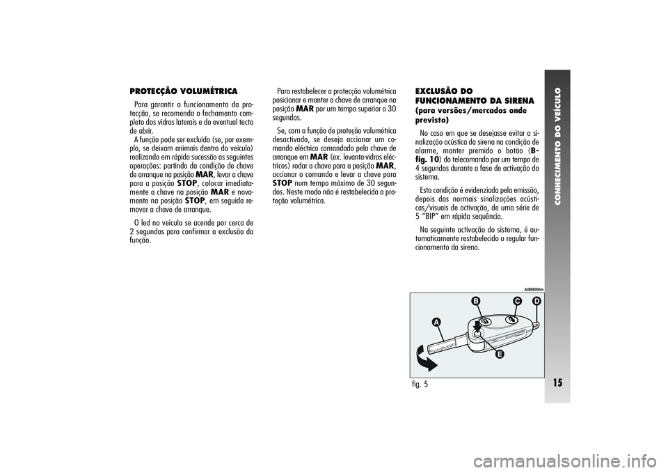Alfa Romeo 156 2005 Manual de Uso e Manutenção (in Portuguese) CONHECIMENTO DO VEÍCULO15
PROTECÇÃO VOLUMÉTRICAPara garantir o funcionamento da pro-
tecção, se recomenda o fechamento com-
pleto dos vidros laterais e do eventual tecto
de abrir.
A função po Alfa Romeo 156 2005 Manual de Uso e Manutenção (in Portuguese) CONHECIMENTO DO VEÍCULO15
PROTECÇÃO VOLUMÉTRICAPara garantir o funcionamento da pro-
tecção, se recomenda o fechamento com-
pleto dos vidros laterais e do eventual tecto
de abrir.
A função po