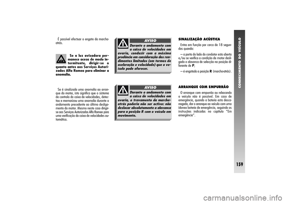 Alfa Romeo 156 2006 Manual de Uso e Manutenção (in Portuguese) CONHECIMENTO DO VEÍCULO
159
Se a luz avisadora per-
manece acesa de modo in-
termitente, dirigir-se o
quanto antes aos Serviços Autori-
zados Alfa Romeo para eliminar a
anomalia.
Se é sinalizada um Alfa Romeo 156 2006 Manual de Uso e Manutenção (in Portuguese) CONHECIMENTO DO VEÍCULO
159
Se a luz avisadora per-
manece acesa de modo in-
termitente, dirigir-se o
quanto antes aos Serviços Autori-
zados Alfa Romeo para eliminar a
anomalia.
Se é sinalizada um