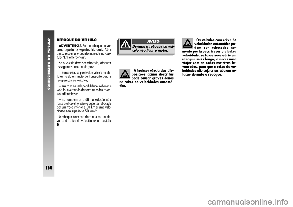 Alfa Romeo 156 2006 Manual de Uso e Manutenção (in Portuguese) CONHECIMENTO DO VEÍCULO
160
A inobservância das dis-
posições acima descritas
pode causar graves danos
na caixa de velocidades automá-
tica.
REBOQUE DO VEÍCULOADVERTÊNCIAPara o reboque do veí- Alfa Romeo 156 2006 Manual de Uso e Manutenção (in Portuguese) CONHECIMENTO DO VEÍCULO
160
A inobservância das dis-
posições acima descritas
pode causar graves danos
na caixa de velocidades automá-
tica.
REBOQUE DO VEÍCULOADVERTÊNCIAPara o reboque do veí-